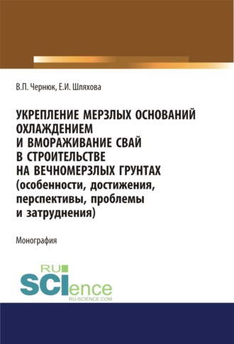 Екатерина Ивановна Шляхова. Укрепление мерзлых оснований охлаждением и вмораживание свай в строительстве на вечномерзлых грунтах. (Особенности, достижения, перспективы, проблемы и затруднения). (Аспирантура, Бакалавриат, Магистратура). Монография.