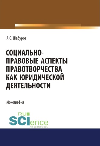 Анатолий Степанович Шабуров. Социально-правовые аспекты правотворчества как юридической деятельности. (Адъюнктура, Аспирантура, Бакалавриат, Магистратура, Специалитет). Монография.