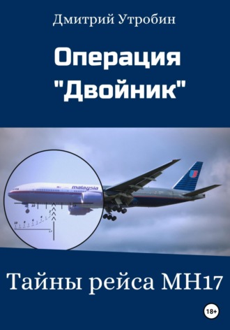 Дмитрий Леонидович Утробин. Операция Двойник – Тайны рейса МН17