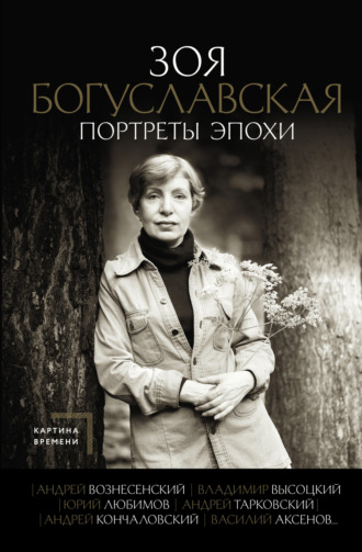 Зоя Богуславская. Портреты эпохи: Андрей Вознесенский, Владимир Высоцкий, Юрий Любимов, Андрей Тарковский, Андрей Кончаловский, Василий Аксенов…