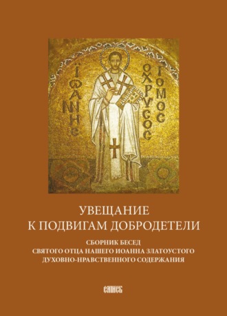 Обложка книги «Увещание к подвигам добродетели. Сборник бесед святого отца нашего Иоанна Златоустого духовно-нравственного содержания»