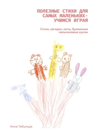 Обложка книги «Полезные стихи для самых маленьких – учимся играя. Стихи, загадки, ноты, бумажные пальчиковые куклы»
