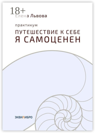 Обложка книги «Практикум «Путешествие к себе. Я самоценен». Внутреннему миру – мир. Это переходный момент в отношениях с собой. Впервые становится приятно в своей компании»