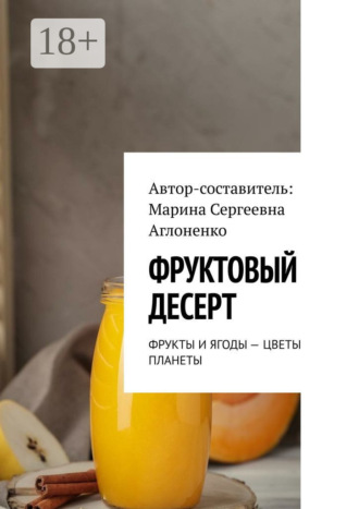 Обложка книги «Фруктовый десерт. Фрукты и ягоды – цветы планеты»