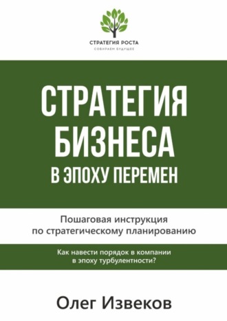 Олег Извеков. Стратегия бизнеса в эпоху перемен. Пошаговая инструкция по стратегическому планированию