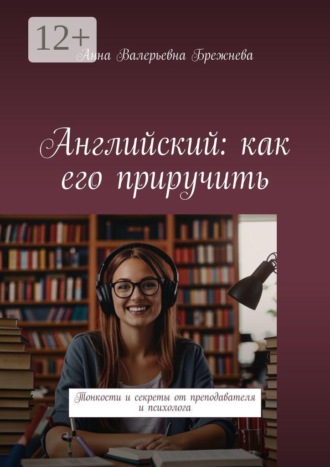 Обложка книги «Английский: как его приручить. Тонкости и секреты от преподавателя и психолога»