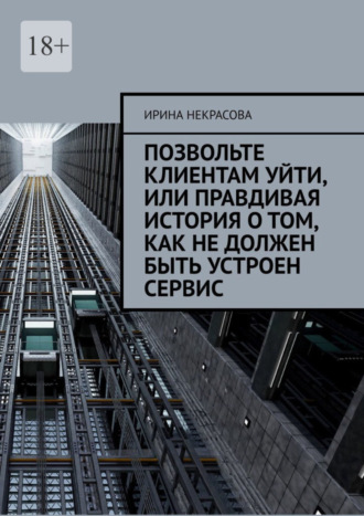 Ирина Некрасова. Позвольте клиентам уйти, или Правдивая история о том, как не должен быть устроен сервис