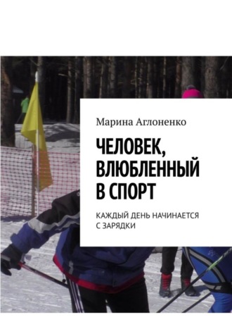 Обложка книги «Человек, влюбленный в спорт. Каждый день начинается с зарядки»