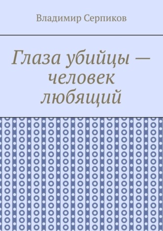 Владимир Шуриевич Серпиков. Глаза убийцы – человек любящий