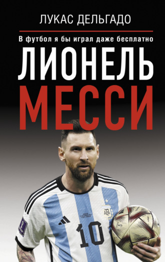 Обложка книги «Лионель Месси. В футбол я бы играл даже бесплатно»