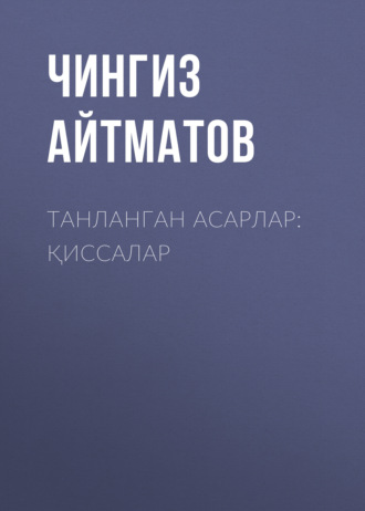 Чингиз Айтматов. Танланган асарлар: Қиссалар