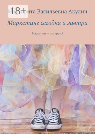 Обложка книги «Маркетинг сегодня и завтра. Маркетинг – это круто!»