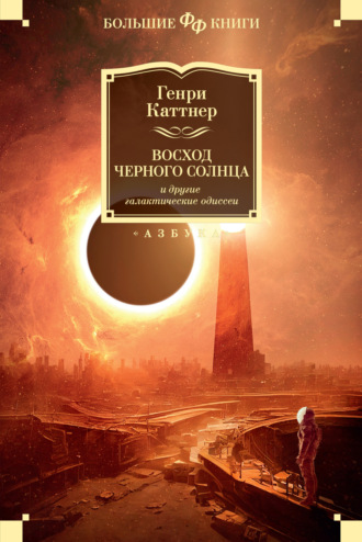 Генри Каттнер. «Восход Черного Солнца» и другие галактические одиссеи