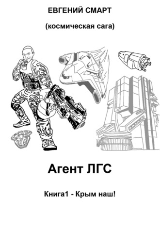 Агент ЛГС. Книга 1 – Крым наш! Космическая сага. 