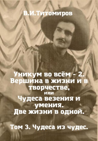 Обложка книги «Уникум во всём – 2. Вершина в жизни и в творчестве, или Чудеса везения и умения. Две жизни в одной. Том 3»