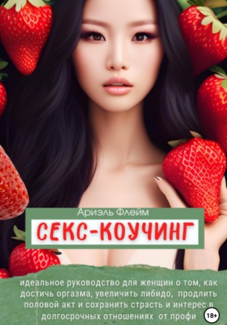 Обложка книги «Секс-коучинг. Идеальное руководство для женщин о том, как достичь оргазма, увеличить либидо, продлить половой акт и сохранить страсть и интерес в долгосрочных отношениях от профи»