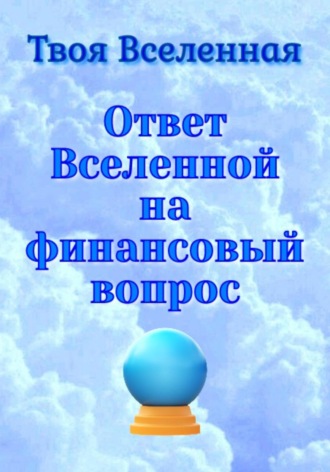 Твоя Вселенная. Ответ Вселенной на финансовый вопрос