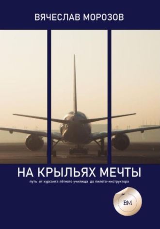 Вячеслав Морозов. На крыльях мечты. Путь от курсанта летного училища до пилота-инструктора