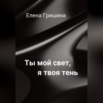 Обложка книги «Ты мой свет, я твоя тень.»