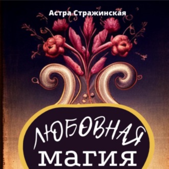 Обложка книги «Любовная магия. Магические практики, знания и ритуалы для привлечения любви»