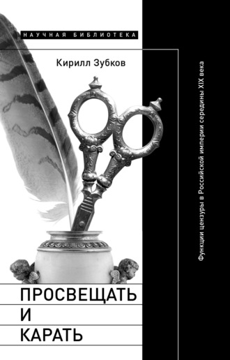 Кирилл Зубков. Просвещать и карать. Функции цензуры в Российской империи середины XIX века