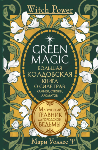 Обложка книги «Green Magic. Большая колдовская книга о силе трав, камней, стихий, ароматов. Магический травник для городской ведьмы»