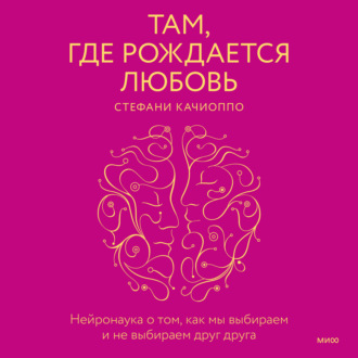 Обложка книги «Там, где рождается любовь. Нейронаука о том, как мы выбираем и не выбираем друг друга»