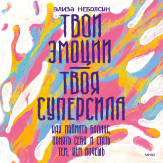 Обложка книги «Твои эмоции – твоя суперсила. Как поймать баланс, понять себя и стать тем, кем хочешь»