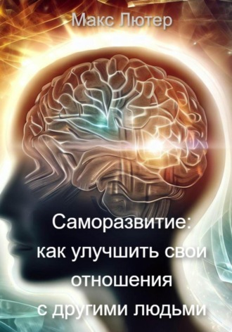 Макс Лютер. Саморазвитие: как улучшить свои отношения с другими людьми