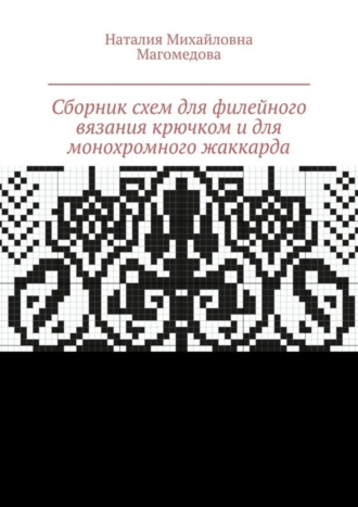 Наталия Михайловна Магомедова. Сборник схем для филейного вязания крючком и для монохромного жаккарда. 100 схем