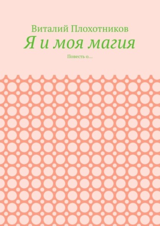 Виталий Плохотников. Я и моя магия. Повесть о…