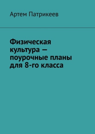 Артем Юрьевич Патрикеев. Физическая культура – поурочные планы для 8-го класса