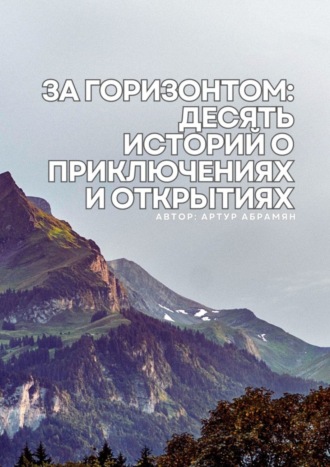 Артур Арменакович Абрамян. За горизонтом: десять историй о приключениях и открытиях