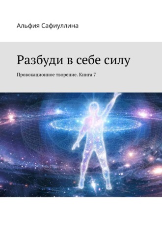 Альфия Сафиуллина. Разбуди в себе силу. Провокационное творение. Книга 7