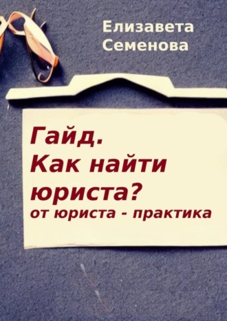 Обложка книги «Гайд. Как найти юриста? От юриста-практика»
