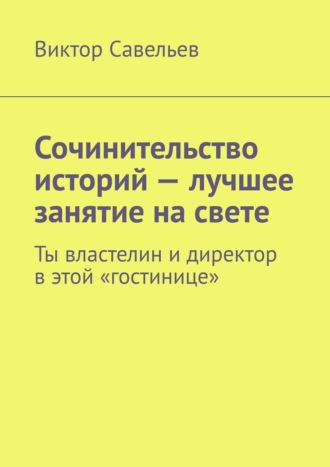 Обложка книги «Сочинительство историй – лучшее занятие на свете. Ты властелин и директор в этой «гостинице»»
