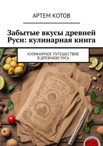 Обложка книги «Забытые вкусы древней Руси: кулинарная книга»