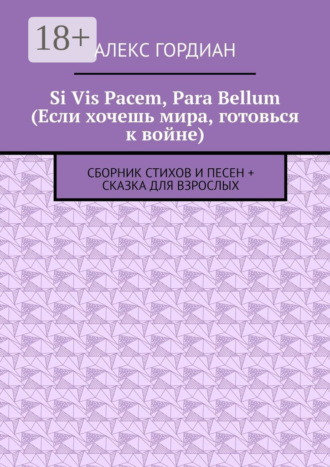 Обложка книги «Si Vis Pacem, Para Bellum (Если хочешь мира, готовься к войне). Сборник стихов и песен + сказка для взрослых»