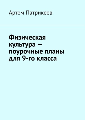 Артем Юрьевич Патрикеев. Физическая культура – поурочные планы для 9-го класса