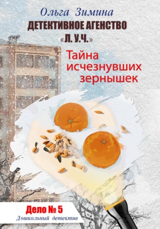 Обложка книги «Тайна исчезнувших зернышек. Дело 5. Детективное агентство «Л.У.Ч.». Дошкольный детектив»