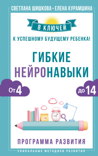 Светлана Шишкова. Гибкие нейронавыки. 8 ключей к успешному будущему ребенка! От 4 до 14 лет