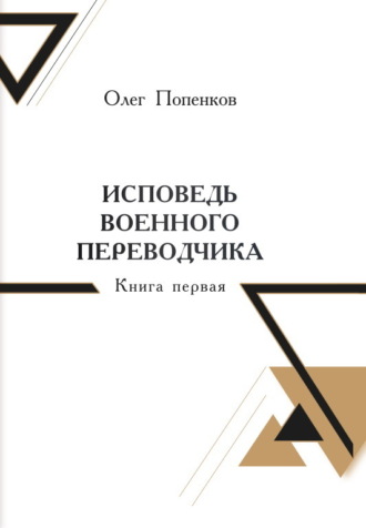 Олег Попенков. Исповедь военного переводчика. Книга 1. Возвращение на Восток