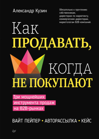 Александр Кузин. Как продавать, когда не покупают. Три мощнейших инструмента продаж на B2B-рынках