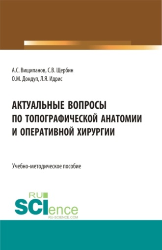 Артем Сергеевич Вищипанов. Актуальные вопросы по топографической анатомии и оперативной хирургии. (Бакалавриат, Магистратура, Ординатура, Специалитет). Учебно-методическое пособие.