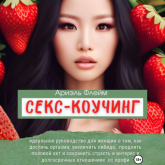 Обложка книги «Секс-коучинг. Идеальное руководство для женщин о том, как достичь оргазма, увеличить либидо, продлить половой акт и сохранить страсть и интерес в долгосрочных отношениях от профи»
