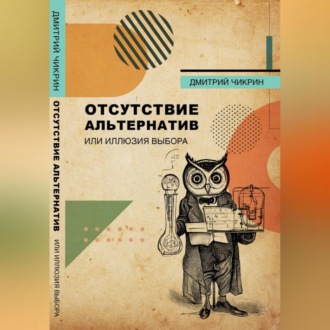 Обложка книги «Отсутствие альтернатив, или Иллюзия выбора»