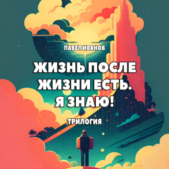 Обложка книги «Жизнь после жизни есть. Я знаю! Трилогия»