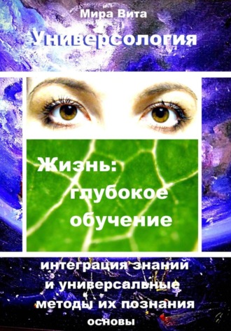 Обложка книги «Универсология. Жизнь: глубокое обучение. Интеграция знаний и универсальные методы их познания. Основы»