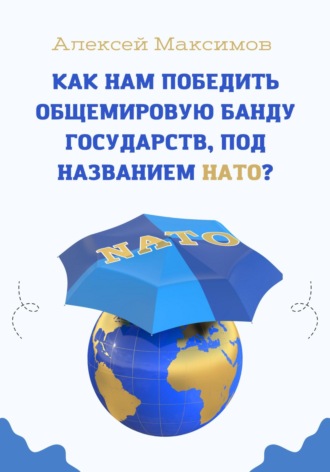 Обложка книги «Как нам победить общемировую банду государств, под названием НАТО?»