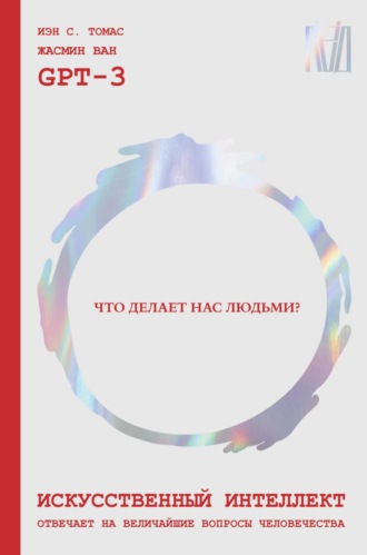 Обложка книги «Искусственный интеллект отвечает на величайшие вопросы человечества. Что делает нас людьми?»